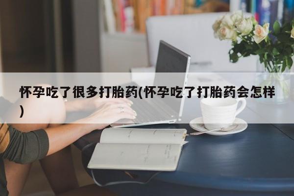 正品打胎药在线购买微信怀孕吃了很多打胎药(怀孕吃了打胎药会怎样)