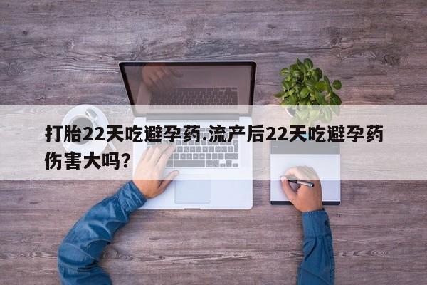 正品打胎药在线购买微信打胎22天吃避孕药.流产后22天吃避孕药伤害大吗？