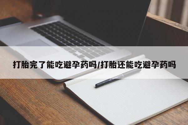 正品打胎药在线购买微信打胎完了能吃避孕药吗/打胎还能吃避孕药吗