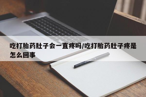 正品打胎药在线购买微信吃打胎药肚子会一直疼吗/吃打胎药肚子疼是怎么回事