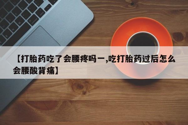 正品打胎药在线购买微信【打胎药吃了会腰疼吗一,吃打胎药过后怎么会腰酸背痛】