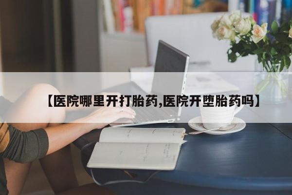 正品打胎药在线购买微信【医院哪里开打胎药,医院开堕胎药吗】