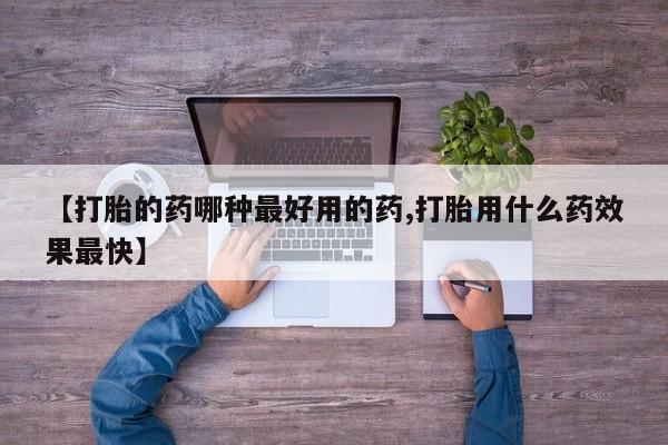正品打胎药在线购买微信【打胎的药哪种最好用的药,打胎用什么药效果最快】