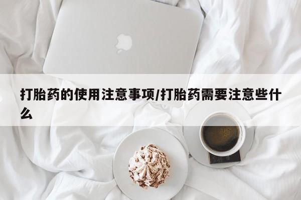 正品打胎药在线购买微信打胎药的使用注意事项/打胎药需要注意些什么