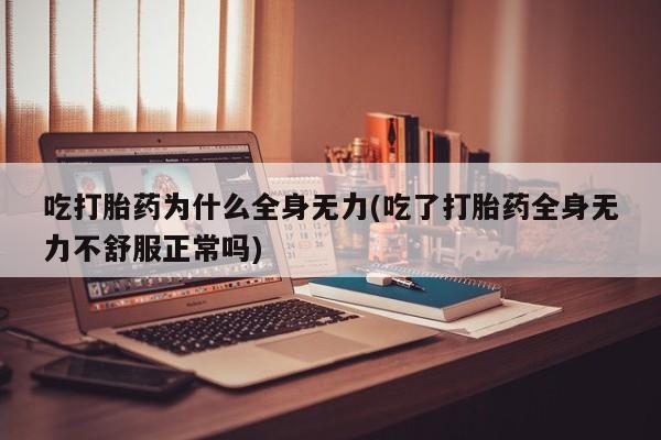 正品打胎药在线购买微信吃打胎药为什么全身无力(吃了打胎药全身无力不舒服正常吗)