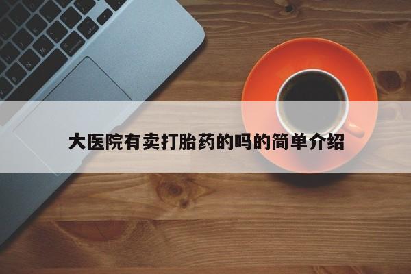 正品打胎药在线购买微信大医院有卖打胎药的吗的简单介绍