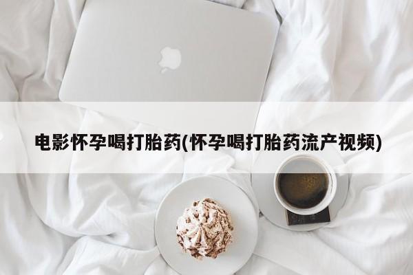 正品打胎药在线购买微信电影怀孕喝打胎药(怀孕喝打胎药流产视频)
