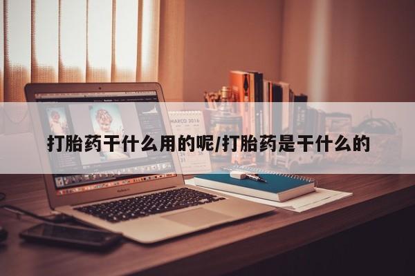 正品打胎药在线购买微信打胎药干什么用的呢/打胎药是干什么的
