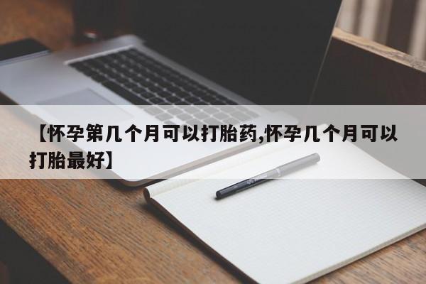 正品打胎药在线购买微信【怀孕第几个月可以打胎药,怀孕几个月可以打胎最好】