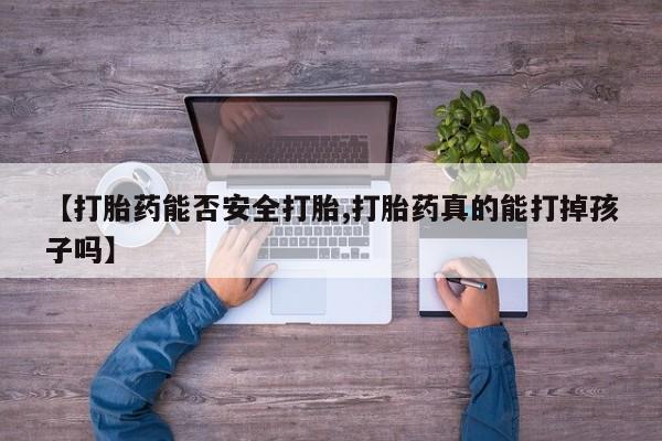 正品打胎药在线购买微信【打胎药能否安全打胎,打胎药真的能打掉孩子吗】