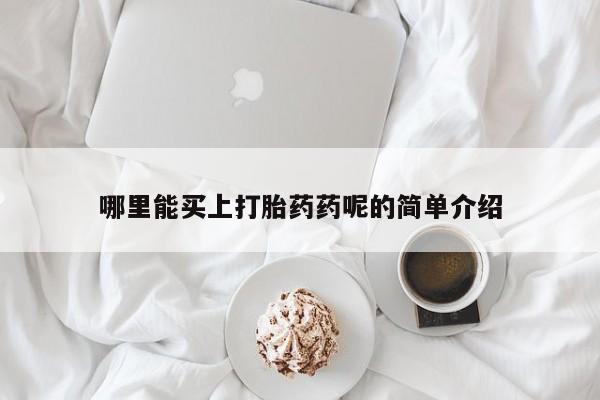 正品打胎药在线购买微信哪里能买上打胎药药呢的简单介绍