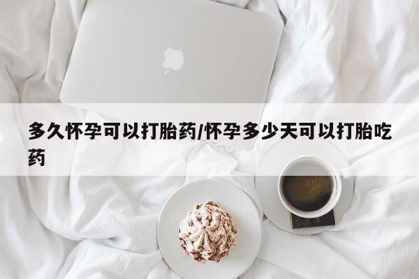正品打胎药在线购买微信多久怀孕可以打胎药/怀孕多少天可以打胎吃药