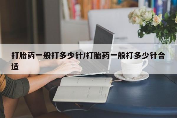 正品打胎药在线购买微信打胎药一般打多少针/打胎药一般打多少针合适
