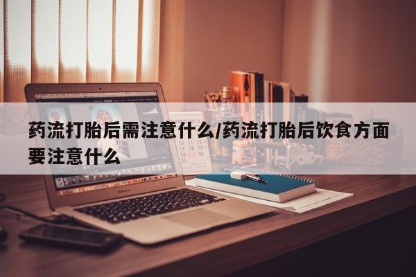 正品打胎药在线购买微信药流打胎后需注意什么/药流打胎后饮食方面要注意什么