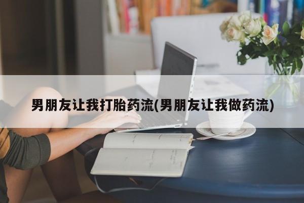 正品打胎药在线购买微信男朋友让我打胎药流(男朋友让我做药流)