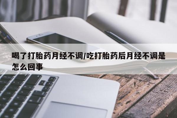 正品打胎药在线购买微信喝了打胎药月经不调/吃打胎药后月经不调是怎么回事