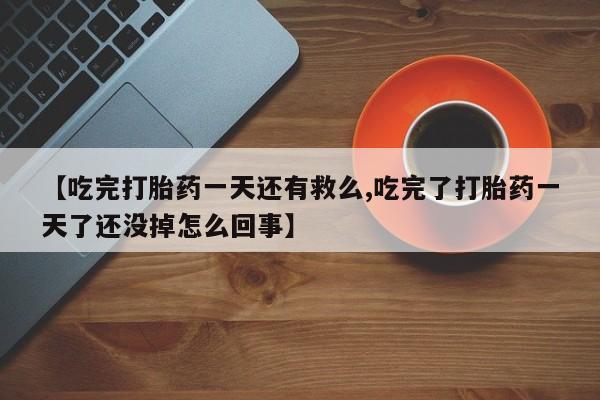 正品打胎药在线购买微信【吃完打胎药一天还有救么,吃完了打胎药一天了还没掉怎么回事】