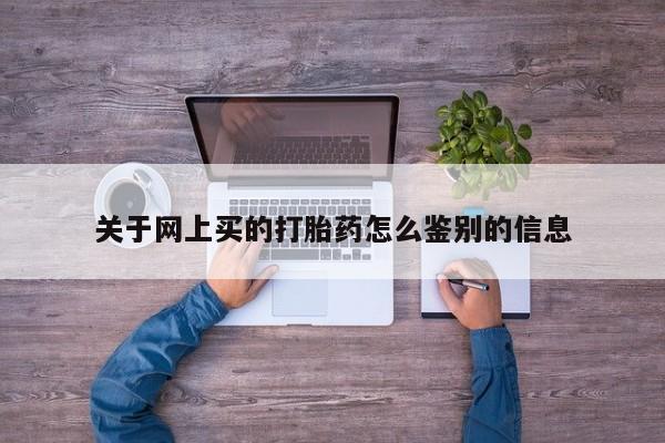 正品打胎药在线购买微信关于网上买的打胎药怎么鉴别的信息