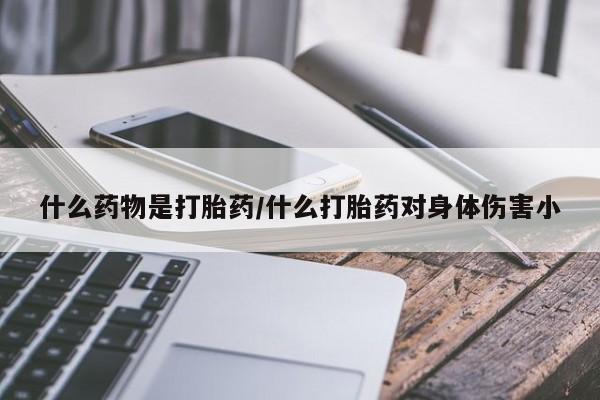 正品打胎药在线购买微信什么药物是打胎药/什么打胎药对身体伤害小