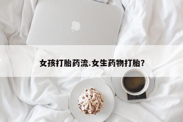 正品打胎药在线购买微信女孩打胎药流.女生药物打胎？