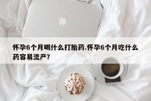 正品打胎药在线购买微信怀孕6个月喝什么打胎药.怀孕6个月吃什么药容易流产？