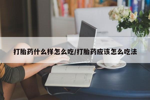 正品打胎药在线购买微信打胎药什么样怎么吃/打胎药应该怎么吃法