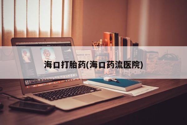 正品打胎药在线购买微信海口打胎药(海口药流医院)