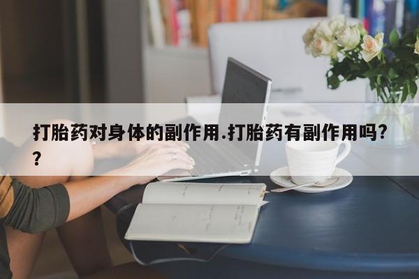 正品打胎药在线购买微信打胎药对身体的副作用.打胎药有副作用吗?？