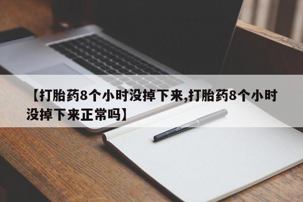 正品打胎药在线购买微信【打胎药8个小时没掉下来,打胎药8个小时没掉下来正常吗】