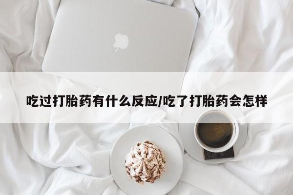 正品打胎药在线购买微信吃过打胎药有什么反应/吃了打胎药会怎样