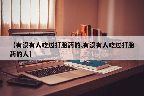 正品打胎药在线购买微信【有没有人吃过打胎药的,有没有人吃过打胎药的人】