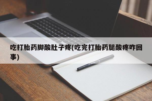 正品打胎药在线购买微信吃打胎药脚酸肚子疼(吃完打胎药腿酸疼咋回事)