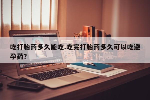 正品打胎药在线购买微信吃打胎药多久能吃.吃完打胎药多久可以吃避孕药？