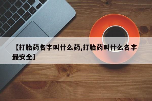 正品打胎药在线购买微信【打胎药名字叫什么药,打胎药叫什么名字 最安全】