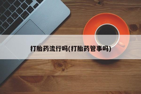 正品打胎药在线购买微信打胎药流行吗(打胎药管事吗)