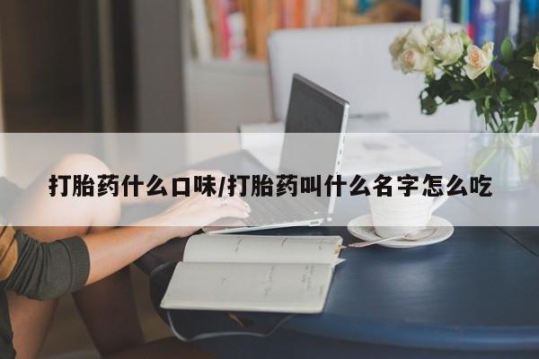 正品打胎药在线购买微信打胎药什么口味/打胎药叫什么名字怎么吃