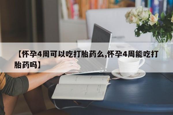 正品打胎药在线购买微信【怀孕4周可以吃打胎药么,怀孕4周能吃打胎药吗】