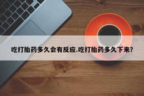 正品打胎药在线购买微信吃打胎药多久会有反应.吃打胎药多久下来？