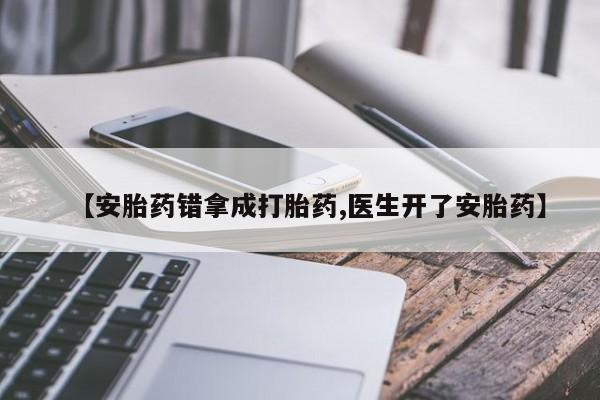 正品打胎药在线购买微信【安胎药错拿成打胎药,医生开了安胎药】