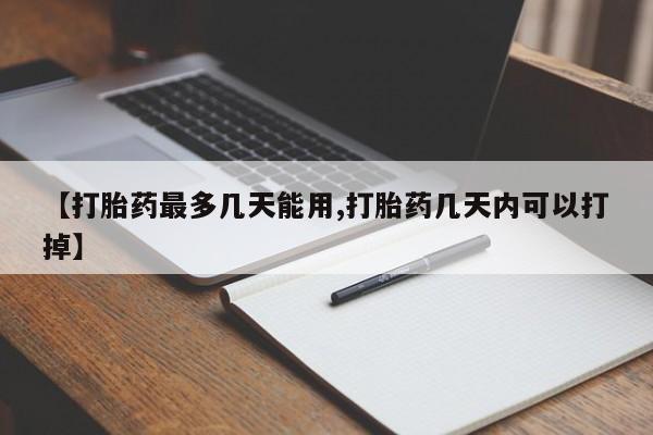 正品打胎药在线购买微信【打胎药最多几天能用,打胎药几天内可以打掉】