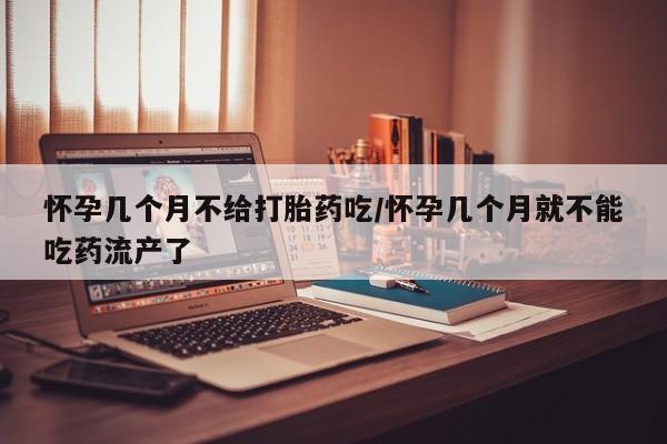 正品打胎药在线购买微信怀孕几个月不给打胎药吃/怀孕几个月就不能吃药流产了