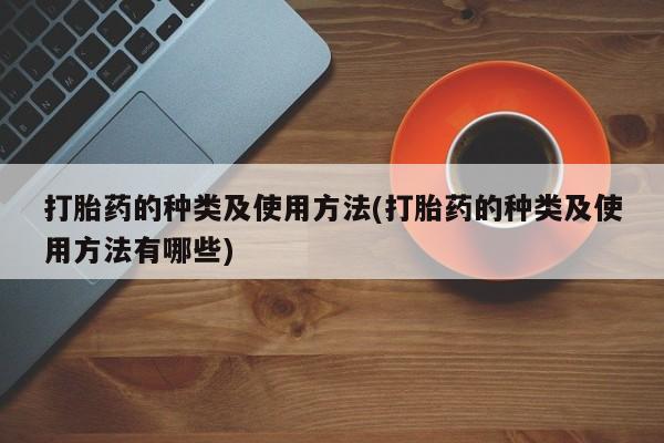 正品打胎药在线购买微信打胎药的种类及使用方法(打胎药的种类及使用方法有哪些)
