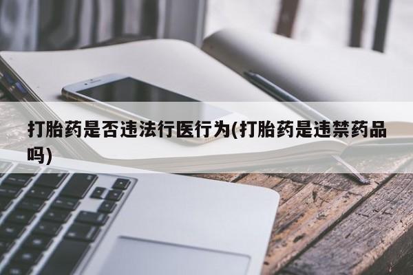 正品打胎药在线购买微信打胎药是否违法行医行为(打胎药是违禁药品吗)
