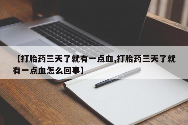 正品打胎药在线购买微信【打胎药三天了就有一点血,打胎药三天了就有一点血怎么回事】