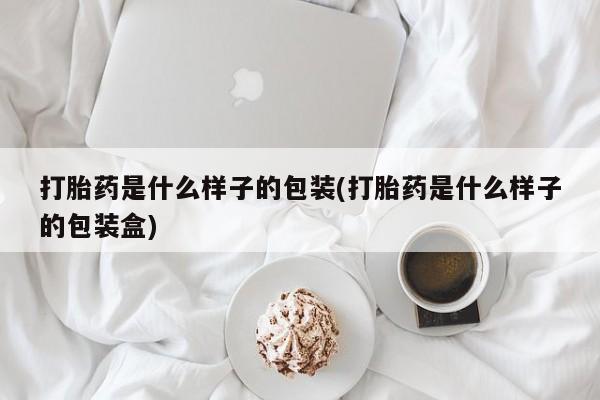 正品打胎药在线购买微信打胎药是什么样子的包装(打胎药是什么样子的包装盒)