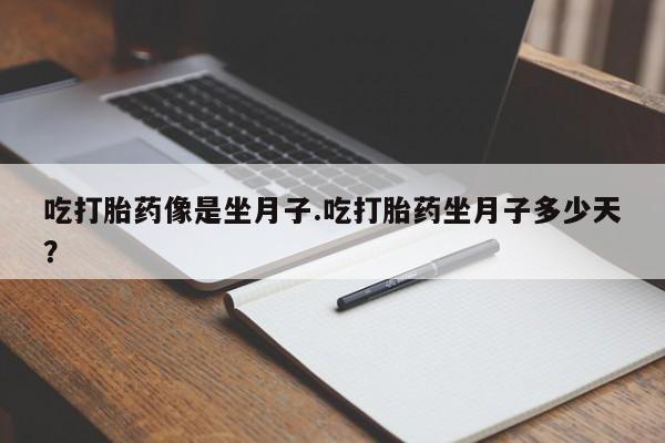 正品打胎药在线购买微信吃打胎药像是坐月子.吃打胎药坐月子多少天？
