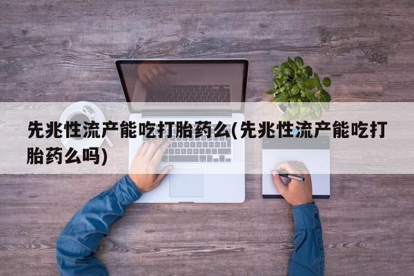 正品打胎药在线购买微信先兆性流产能吃打胎药么(先兆性流产能吃打胎药么吗)