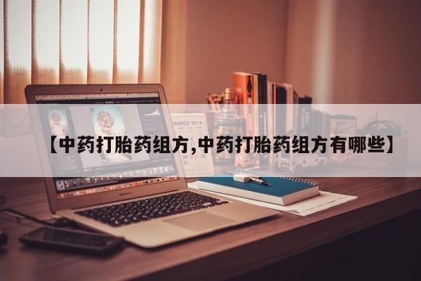 正品打胎药在线购买微信【中药打胎药组方,中药打胎药组方有哪些】