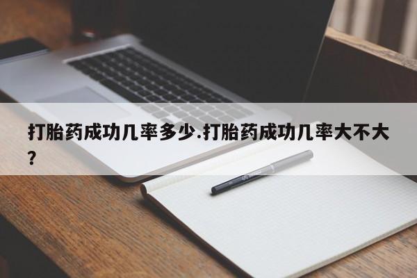 正品打胎药在线购买微信打胎药成功几率多少.打胎药成功几率大不大？