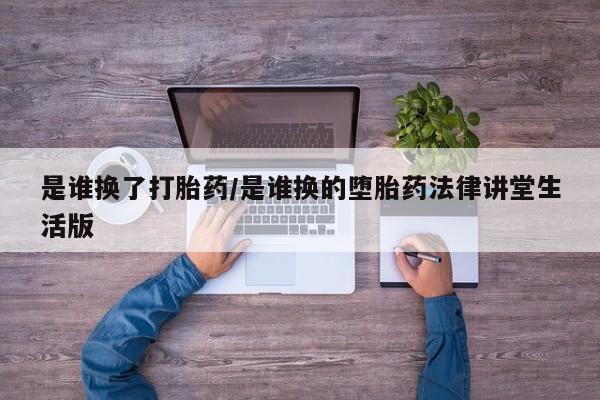 正品打胎药在线购买微信是谁换了打胎药/是谁换的堕胎药法律讲堂生活版